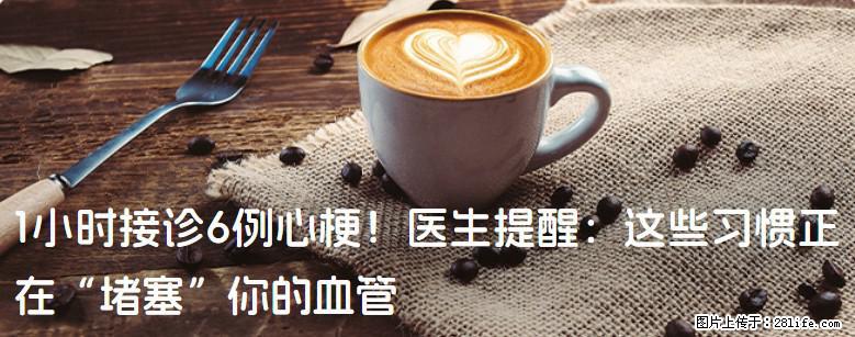 1小时接诊6例心梗！医生提醒：这些习惯正在“堵塞”你的血管 - 大庆生活资讯 - 大庆28生活网 dq.28life.com